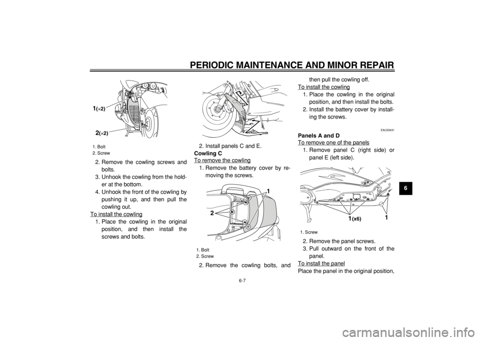YAMAHA TMAX 2005  Owners Manual  
PERIODIC MAINTENANCE AND MINOR REPAIR 
6-7 
2
3
4
5
67
8
9  
2. Remove the cowling screws and
bolts.
3. Unhook the cowling from the hold-
er at the bottom.
4. Unhook the front of the cowling by
push