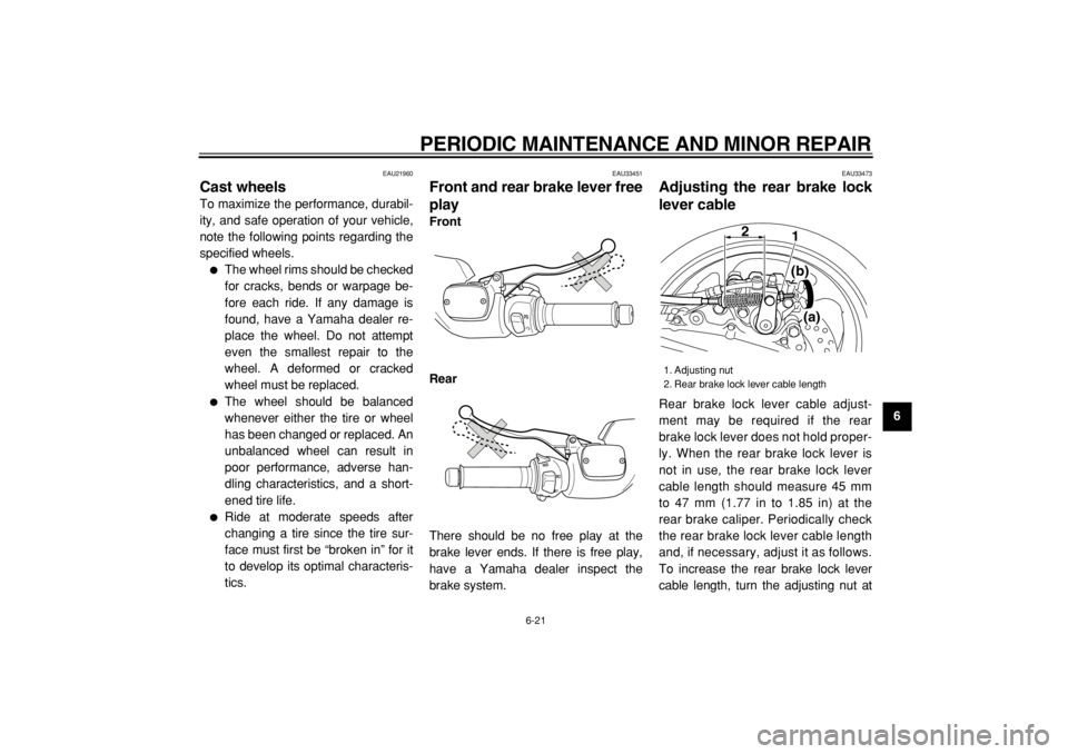 YAMAHA TMAX 2005 Repair Manual  
PERIODIC MAINTENANCE AND MINOR REPAIR 
6-21 
2
3
4
5
67
8
9
 
EAU21960 
Cast wheels  
To maximize the performance, durabil-
ity, and safe operation of your vehicle,
note the following points regardi