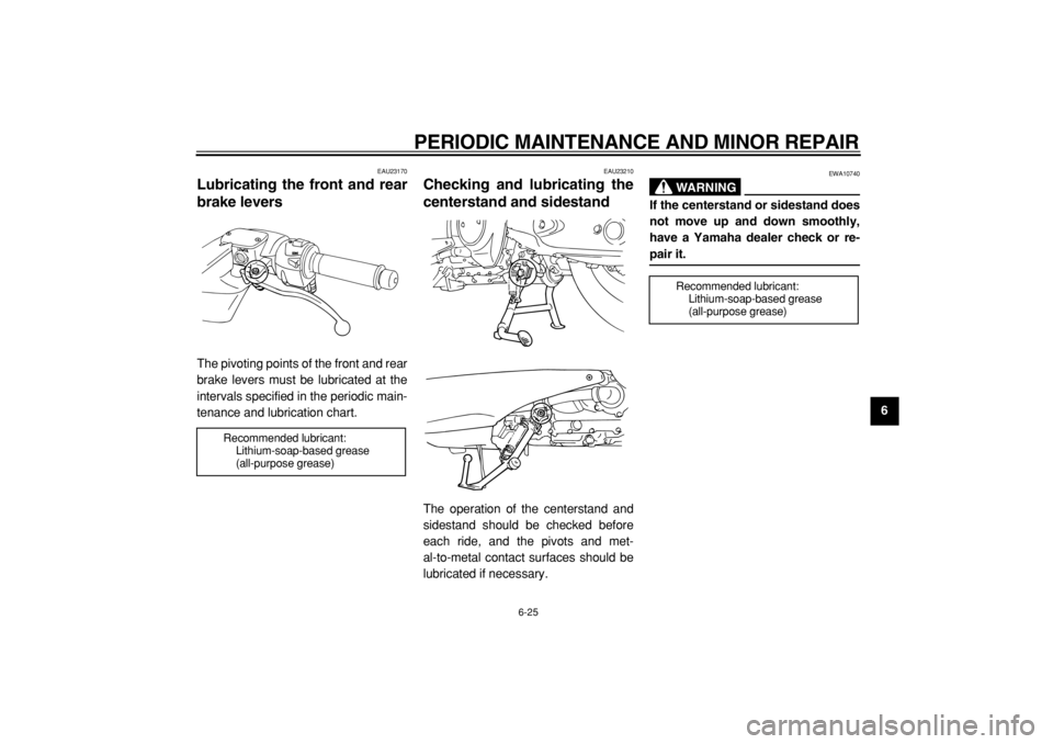 YAMAHA TMAX 2005 Repair Manual  
PERIODIC MAINTENANCE AND MINOR REPAIR 
6-25 
2
3
4
5
67
8
9
 
EAU23170 
Lubricating the front and rear
brake levers  
The pivoting points of the front and rear
brake levers must be lubricated at the