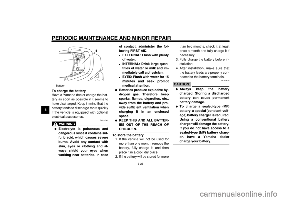 YAMAHA TMAX 2005  Owners Manual  
PERIODIC MAINTENANCE AND MINOR REPAIR 
6-28 
1
2
3
4
5
6
7
8
9To charge the battery 
Have a Yamaha dealer charge the bat-
tery as soon as possible if it seems to
have discharged. Keep in mind that t
