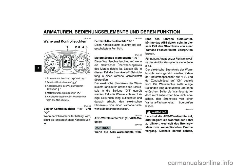 YAMAHA TMAX 2005  Betriebsanleitungen (in German)  
ARMATUREN, BEDIENUNGSELEMENTE UND DEREN FUNKTION 
3-4 
1
2
3
4
5
6
7
8
9
 
GAU11002 
Warn- und Kontrolleuchten  
GAU11030 
Blinker-Kontrolleuchten “” und
“”  
Wenn der Blinkerschalter betät