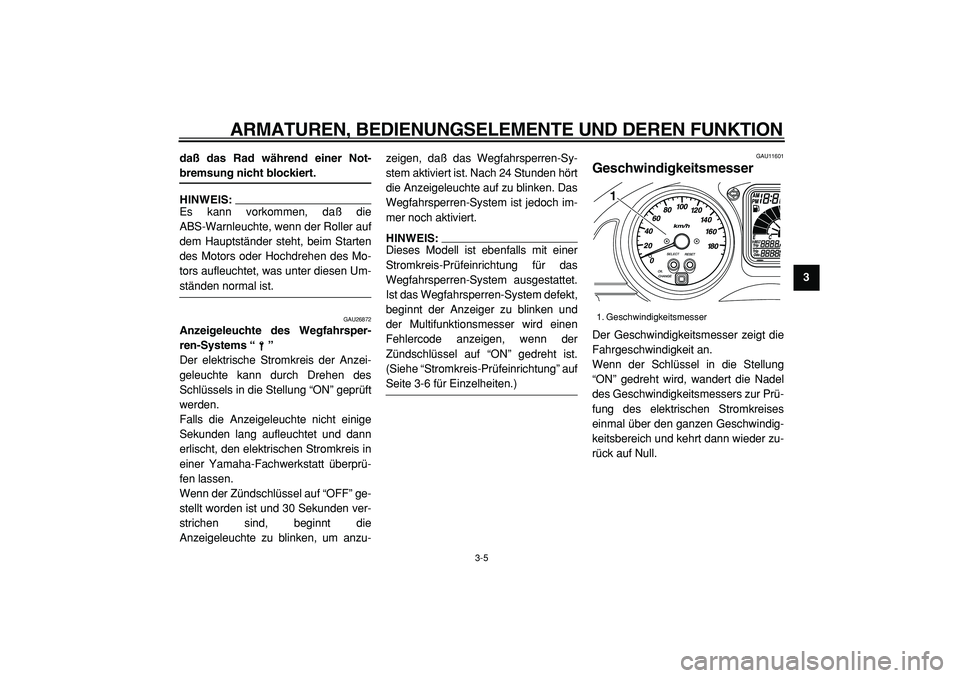 YAMAHA TMAX 2005  Betriebsanleitungen (in German)  
ARMATUREN, BEDIENUNGSELEMENTE UND DEREN FUNKTION 
3-5 
2
34
5
6
7
8
9 daß das Rad während einer Not-
 
bremsung nicht blockiert.
HINWEIS: 
Es kann vorkommen, daß die
ABS-Warnleuchte, wenn der Rol