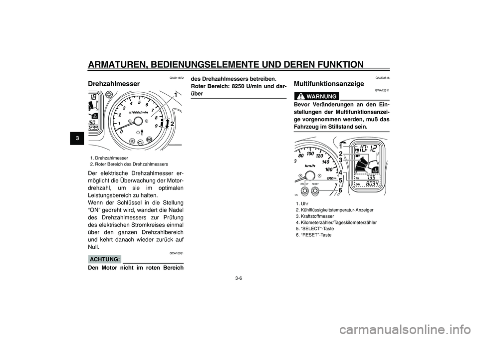 YAMAHA TMAX 2005  Betriebsanleitungen (in German)  
ARMATUREN, BEDIENUNGSELEMENTE UND DEREN FUNKTION 
3-6 
1
2
3
4
5
6
7
8
9
 
GAU11872 
Drehzahlmesser  
Der elektrische Drehzahlmesser er-
möglicht die Überwachung der Motor-
drehzahl, um sie im opt