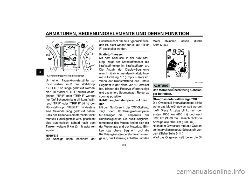 YAMAHA TMAX 2005  Betriebsanleitungen (in German)  
ARMATUREN, BEDIENUNGSELEMENTE UND DEREN FUNKTION 
3-8 
1
2
3
4
5
6
7
8
9 
Um einen Tageskilometerzähler zu-
rückzustellen, muß der Wahlknopf
“SELECT” so lange gedrückt werden,
bis “TRIP”