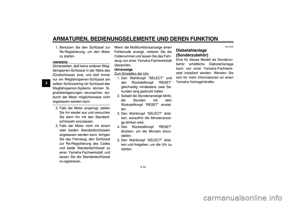 YAMAHA TMAX 2005  Betriebsanleitungen (in German)  
ARMATUREN, BEDIENUNGSELEMENTE UND DEREN FUNKTION 
3-10 
1
2
3
4
5
6
7
8
9 
1. Benutzen Sie den Schlüssel zur
Re-Registrierung, um den Motor
zu starten.
HINWEIS: 
Sicherstellen, daß keine anderen W