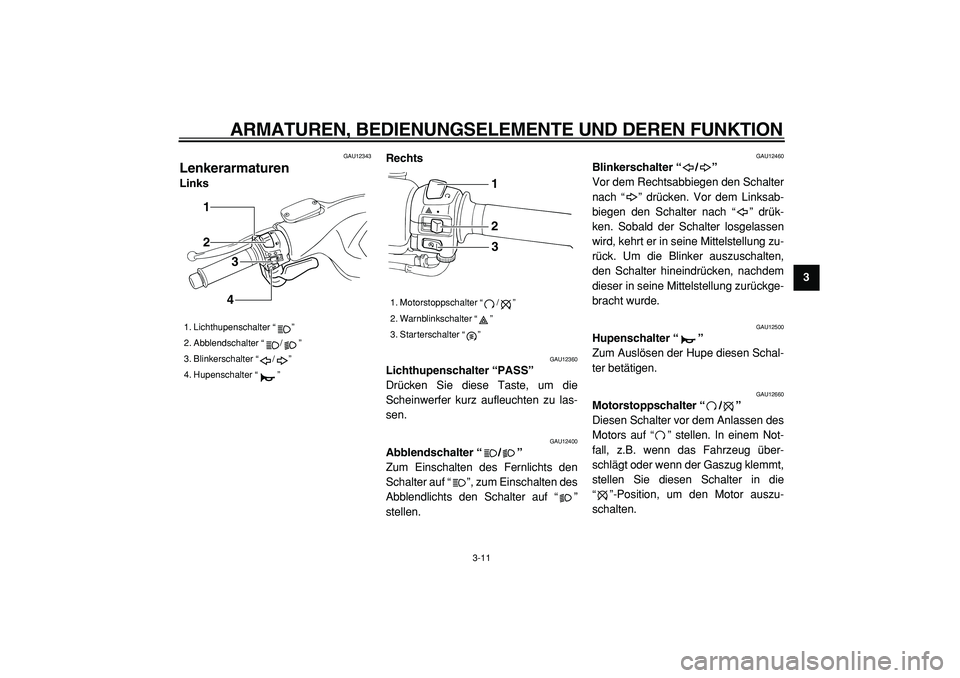 YAMAHA TMAX 2005  Betriebsanleitungen (in German)  
ARMATUREN, BEDIENUNGSELEMENTE UND DEREN FUNKTION 
3-11 
2
34
5
6
7
8
9
 
GAU12343 
Lenkerarmaturen  
LinksRechts 
GAU12360 
Lichthupenschalter “PASS”   
Drücken Sie diese Taste, um die
Scheinwe