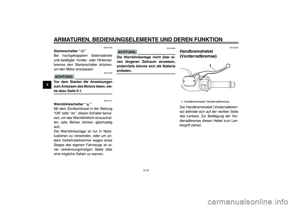 YAMAHA TMAX 2005  Betriebsanleitungen (in German)  
ARMATUREN, BEDIENUNGSELEMENTE UND DEREN FUNKTION 
3-12 
1
2
3
4
5
6
7
8
9
 
GAU12720 
Starterschalter “”  
Bei hochgeklapptem Seitenständer
und betätigter Vorder- oder Hinterrad-
bremse den St