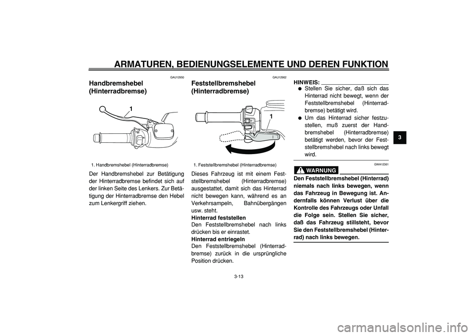 YAMAHA TMAX 2005  Betriebsanleitungen (in German)  
ARMATUREN, BEDIENUNGSELEMENTE UND DEREN FUNKTION 
3-13 
2
34
5
6
7
8
9
 
GAU12950 
Handbremshebel
(Hinterradbremse)  
Der Handbremshebel zur Betätigung
der Hinterradbremse befindet sich auf
der lin