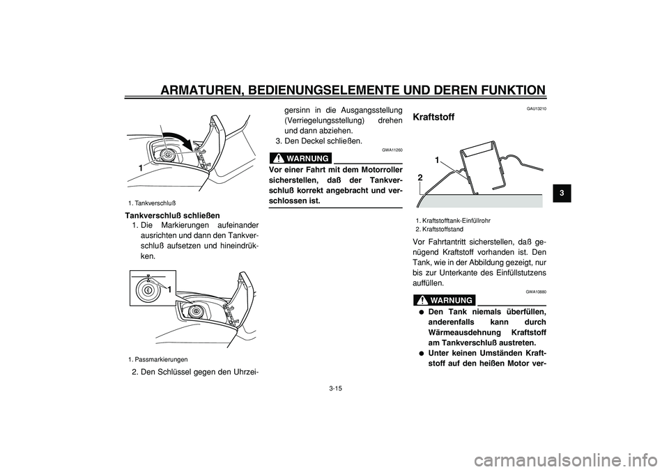 YAMAHA TMAX 2005  Betriebsanleitungen (in German)  
ARMATUREN, BEDIENUNGSELEMENTE UND DEREN FUNKTION 
3-15 
2
34
5
6
7
8
9 Tankverschluß schließen 
1. Die Markierungen aufeinander
ausrichten und dann den Tankver-
schluß aufsetzen und hineindrük-
