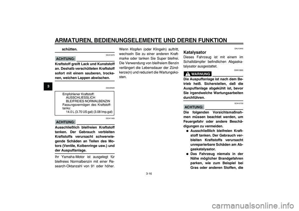 YAMAHA TMAX 2005  Betriebsanleitungen (in German)  
ARMATUREN, BEDIENUNGSELEMENTE UND DEREN FUNKTION 
3-16 
1
2
3
4
5
6
7
8
9
 
schütten.
ACHTUNG:
 
 GCA10070 
Kraftstoff greift Lack und Kunststoff
an. Deshalb verschütteten Kraftstoff
sofort mit ei