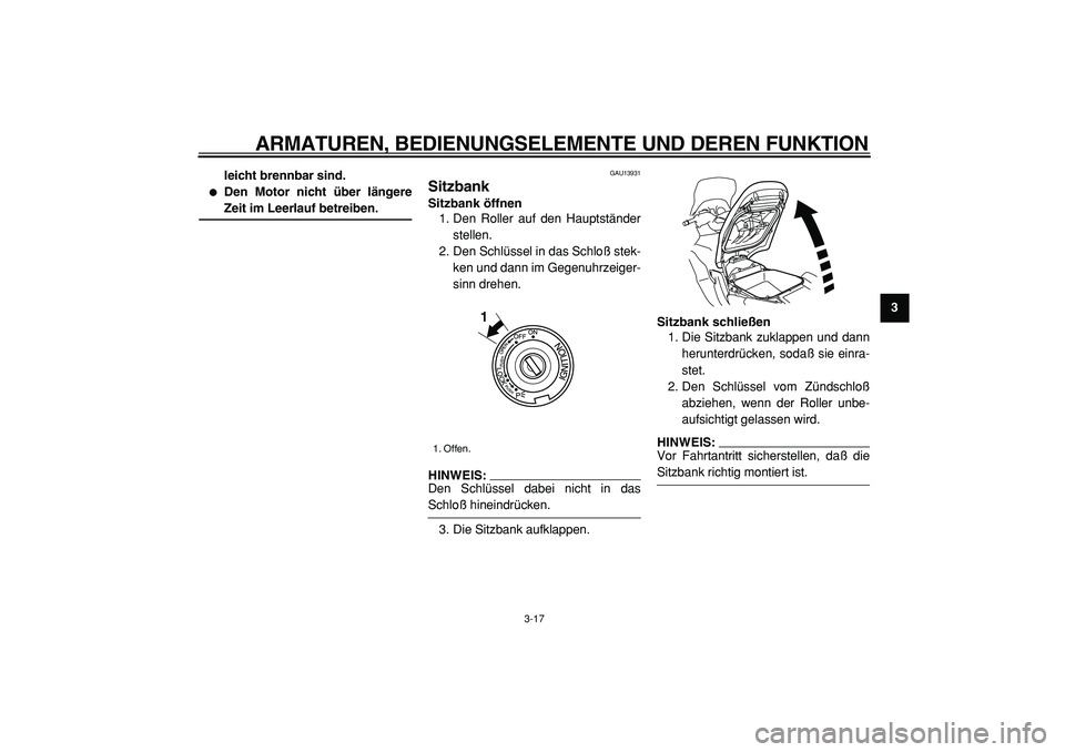 YAMAHA TMAX 2005  Betriebsanleitungen (in German)  
ARMATUREN, BEDIENUNGSELEMENTE UND DEREN FUNKTION 
3-17 
2
34
5
6
7
8
9 leicht brennbar sind.
 
 
Den Motor nicht über längere 
Zeit im Leerlauf betreiben. 
GAU13931 
Sitzbank  
Sitzbank öffnen 
