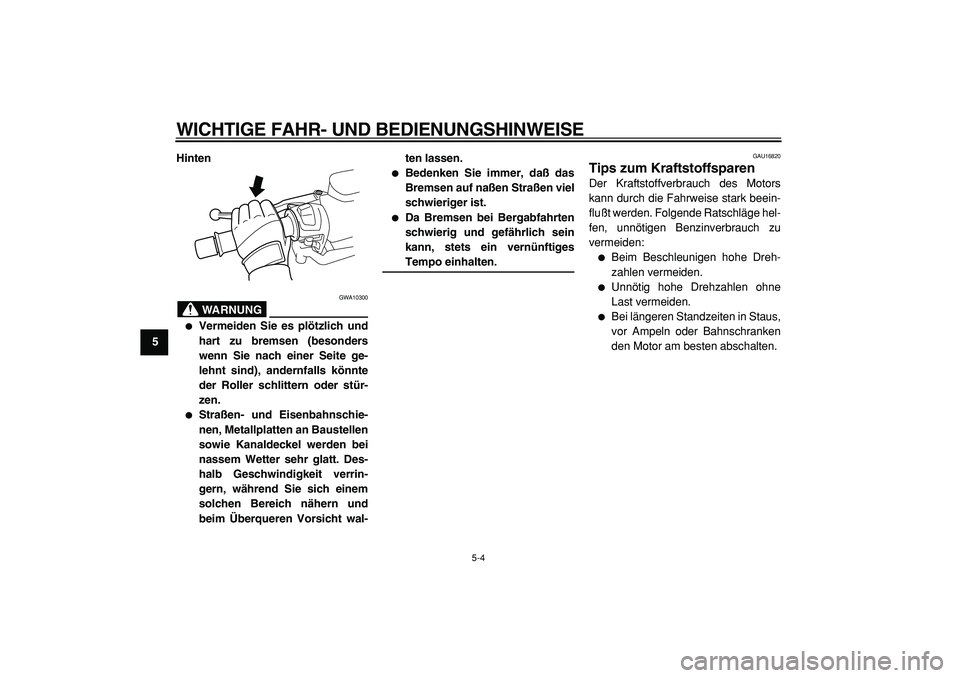 YAMAHA TMAX 2005  Betriebsanleitungen (in German)  
WICHTIGE FAHR- UND BEDIENUNGSHINWEISE 
5-4 
1
2
3
4
5
6
7
8
9Hinten
WARNUNG
 
GWA10300 
 
Vermeiden Sie es plötzlich und
hart zu bremsen (besonders
wenn Sie nach einer Seite ge-
lehnt sind), ander