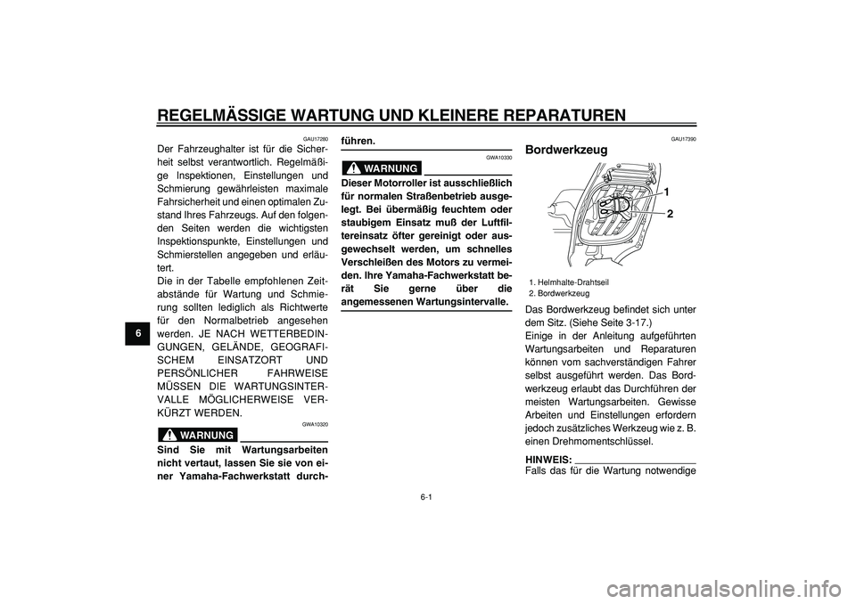 YAMAHA TMAX 2005  Betriebsanleitungen (in German)  
6-1 
1
2
3
4
5
6
7
8
9
 
REGELMÄSSIGE WARTUNG UND KLEINERE REPARATUREN 
GAU17280 
Der Fahrzeughalter ist für die Sicher-
heit selbst verantwortlich. Regelmäßi-
ge Inspektionen, Einstellungen und