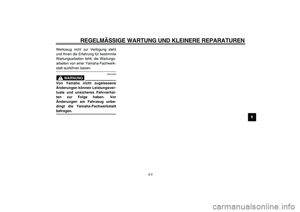 YAMAHA TMAX 2005  Betriebsanleitungen (in German)  
REGELMÄSSIGE WARTUNG UND KLEINERE REPARATUREN 
6-2 
2
3
4
5
67
8
9  
Werkzeug nicht zur Verfügung steht
und Ihnen die Erfahrung für bestimmte
Wartungsarbeiten fehlt, die Wartungs-
arbeiten von ei