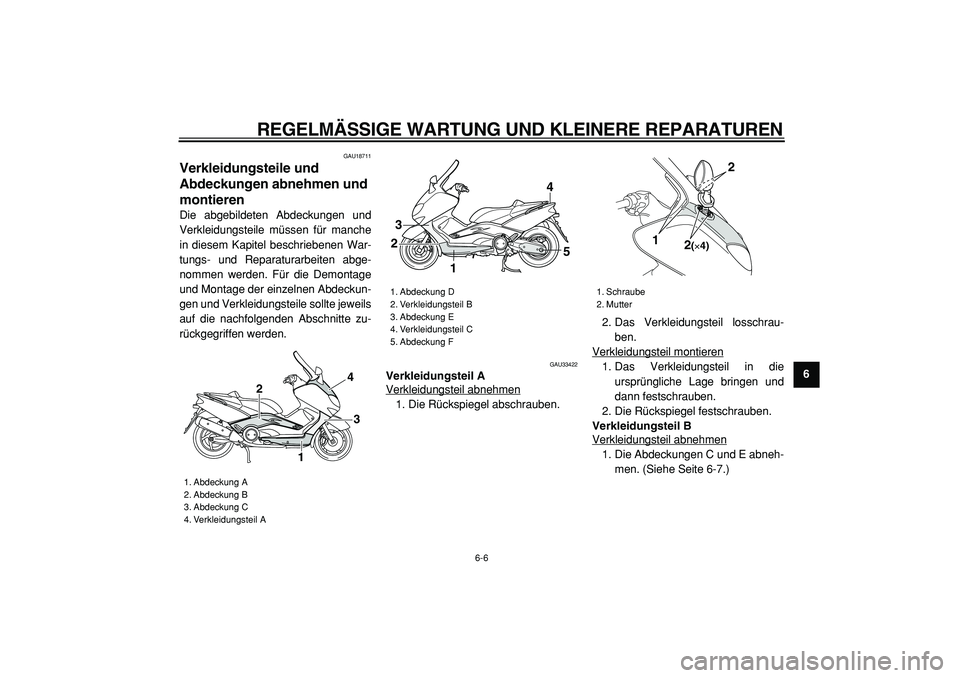 YAMAHA TMAX 2005  Betriebsanleitungen (in German)  
REGELMÄSSIGE WARTUNG UND KLEINERE REPARATUREN 
6-6 
2
3
4
5
67
8
9
 
GAU18711 
Verkleidungsteile und 
Abdeckungen abnehmen und 
montieren  
Die abgebildeten Abdeckungen und
Verkleidungsteile müsse