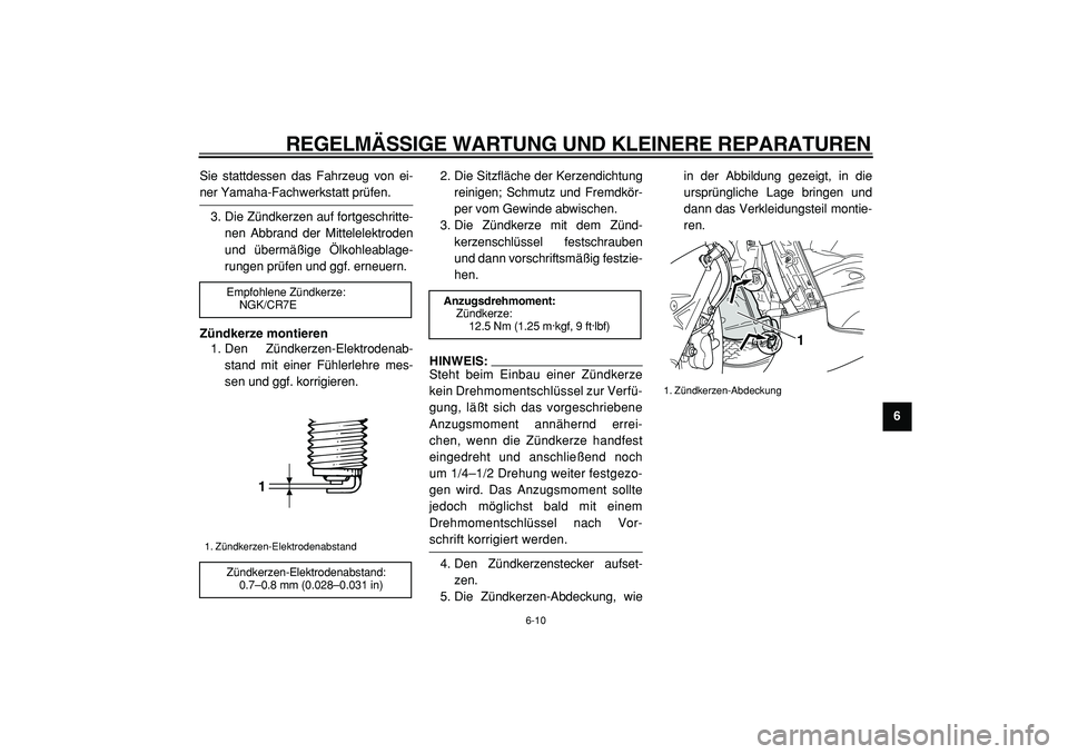 YAMAHA TMAX 2005  Betriebsanleitungen (in German)  
REGELMÄSSIGE WARTUNG UND KLEINERE REPARATUREN 
6-10 
2
3
4
5
67
8
9  
Sie stattdessen das Fahrzeug von ei-
 
ner Yamaha-Fachwerkstatt prüfen.
3. Die Zündkerzen auf fortgeschritte-
nen Abbrand der
