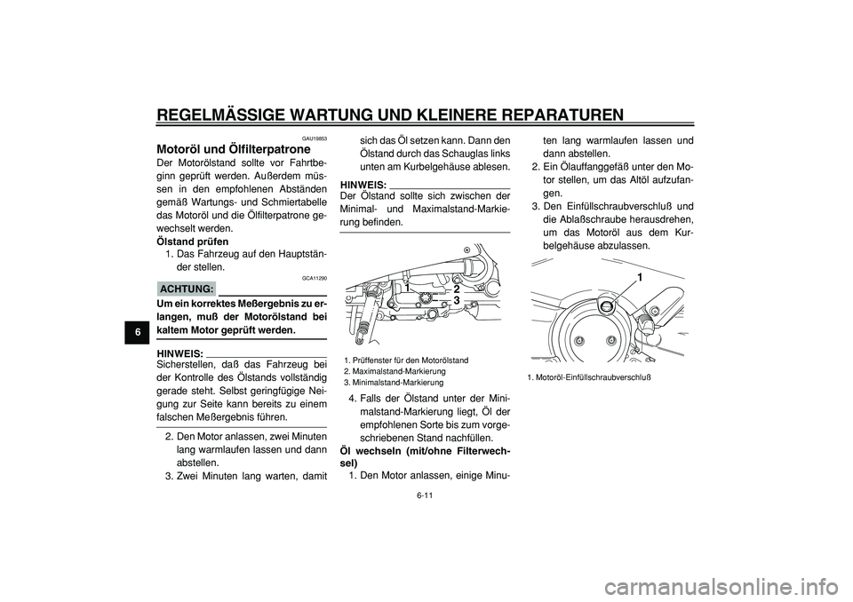 YAMAHA TMAX 2005  Betriebsanleitungen (in German)  
REGELMÄSSIGE WARTUNG UND KLEINERE REPARATUREN 
6-11 
1
2
3
4
5
6
7
8
9
 
GAU19853 
Motoröl und Ölfilterpatrone  
Der Motorölstand sollte vor Fahrtbe-
ginn geprüft werden. Außerdem müs-
sen in