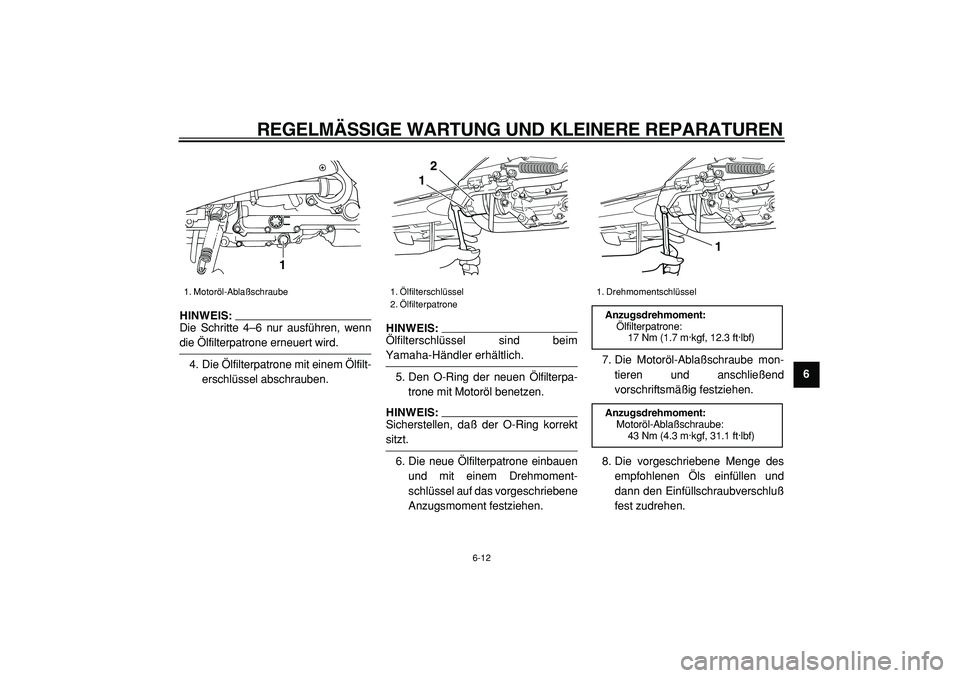 YAMAHA TMAX 2005  Betriebsanleitungen (in German)  
REGELMÄSSIGE WARTUNG UND KLEINERE REPARATUREN 
6-12 
2
3
4
5
67
8
9
HINWEIS: 
Die Schritte 4–6 nur ausführen, wenn
 
die Ölfilterpatrone erneuert wird.
4. Die Ölfilterpatrone mit einem Ölfilt