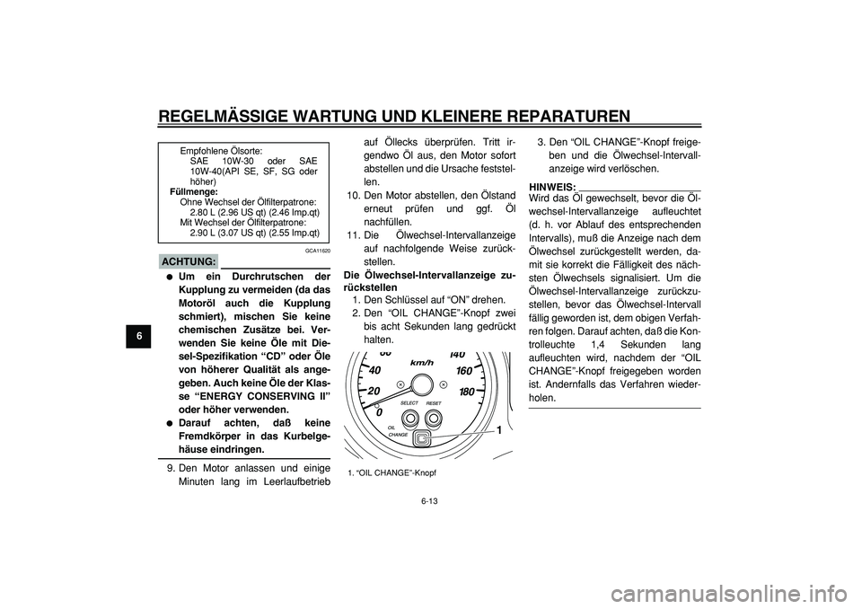 YAMAHA TMAX 2005  Betriebsanleitungen (in German)  
REGELMÄSSIGE WARTUNG UND KLEINERE REPARATUREN 
6-13 
1
2
3
4
5
6
7
8
9
ACHTUNG:
 
 GCA11620 
 
Um ein Durchrutschen der
Kupplung zu vermeiden (da das
Motoröl auch die Kupplung
schmiert), mischen 