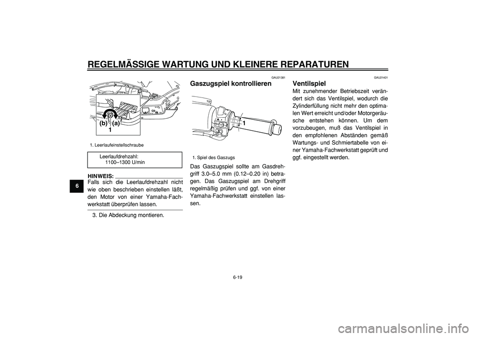 YAMAHA TMAX 2005 Betriebsanleitungen (in German)
REGELMÄSSIGE WARTUNG UND KLEINERE REPARATUREN
6-19
1
2
3
4
5
6
7
8
9
HINWEIS:
Falls sich die Leerlaufdrehzahl nicht
wie oben beschrieben einstellen läßt,
den Motor von einer Yamaha-Fach-
wer YAMAHA TMAX 2005 Betriebsanleitungen (in German)
REGELMÄSSIGE WARTUNG UND KLEINERE REPARATUREN
6-19
1
2
3
4
5
6
7
8
9
HINWEIS:
Falls sich die Leerlaufdrehzahl nicht
wie oben beschrieben einstellen läßt,
den Motor von einer Yamaha-Fach-
wer