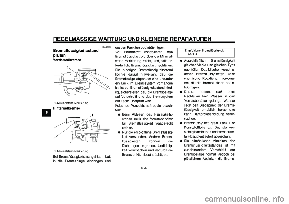 YAMAHA TMAX 2005 Betriebsanleitungen (in German)
REGELMÄSSIGE WARTUNG UND KLEINERE REPARATUREN
6-25
1
2
3
4
5
6
7
8
9
GAU22580
Bremsflüssigkeitsstand
prüfen
Vorderradbremse
Hinterradbremse
Bei Bremsflüssigkeitsmangel kann Luft
in die B YAMAHA TMAX 2005 Betriebsanleitungen (in German)
REGELMÄSSIGE WARTUNG UND KLEINERE REPARATUREN
6-25
1
2
3
4
5
6
7
8
9
GAU22580
Bremsflüssigkeitsstand
prüfen
Vorderradbremse
Hinterradbremse
Bei Bremsflüssigkeitsmangel kann Luft
in die B