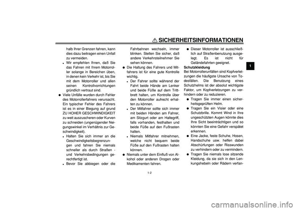 YAMAHA TMAX 2005  Betriebsanleitungen (in German)  
SICHERHEITSINFORMATIONEN 
1-2 
1 
halb Ihrer Grenzen fahren, kann
dies dazu beitragen einen Unfall
zu vermeiden. 
 
Wir empfehlen Ihnen, daß Sie
das Fahren mit Ihrem Motorrol-
ler solange in Berei