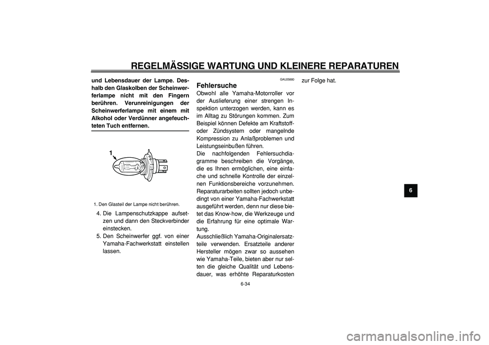 YAMAHA TMAX 2005  Betriebsanleitungen (in German)  
REGELMÄSSIGE WARTUNG UND KLEINERE REPARATUREN 
6-34 
2
3
4
5
67
8
9 und Lebensdauer der Lampe. Des-
halb den Glaskolben der Scheinwer-
ferlampe nicht mit den Fingern
berühren. Verunreinigungen der
