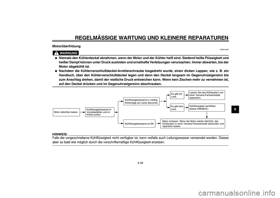YAMAHA TMAX 2005  Betriebsanleitungen (in German)  
REGELMÄSSIGE WARTUNG UND KLEINERE REPARATUREN 
6-36 
2
3
4
5
67
8
9 Motorüberhitzung
WARNUNG
 
GWA10400 
 
Niemals den Kühlerdeckel abnehmen, wenn der Motor und der Kühler heiß sind. Siedend h