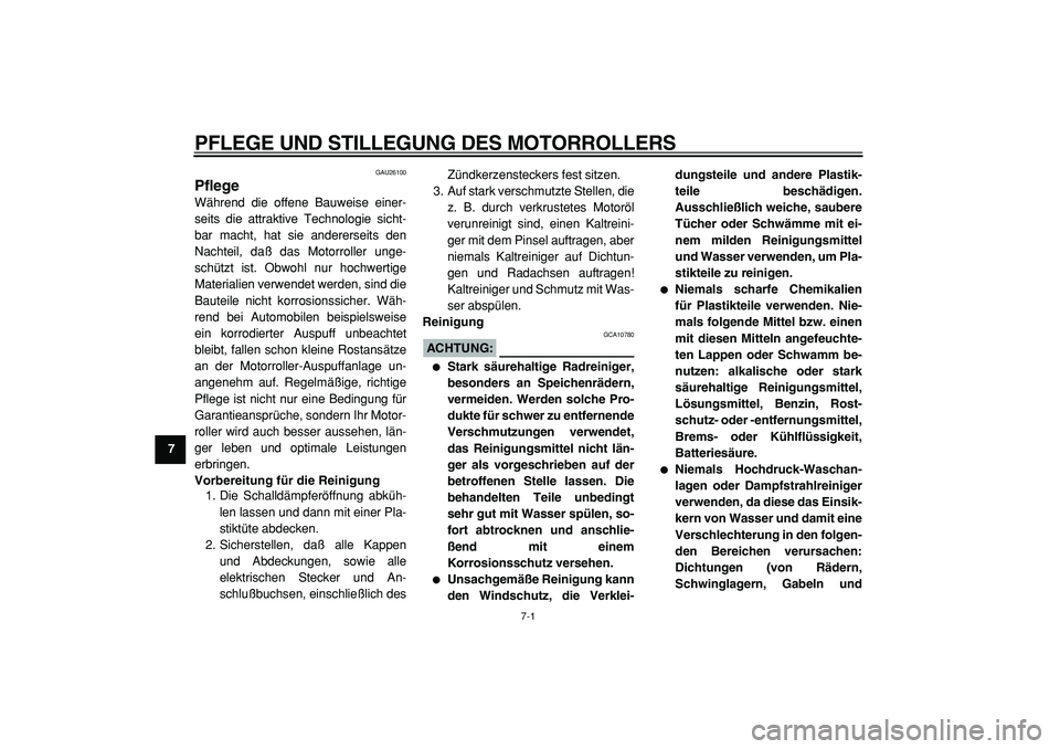 YAMAHA TMAX 2005  Betriebsanleitungen (in German)  
7-1 
1
2
3
4
5
6
7
8
9
 
PFLEGE UND STILLEGUNG DES MOTORROLLERS 
GAU26100 
Pflege  
Während die offene Bauweise einer-
seits die attraktive Technologie sicht-
bar macht, hat sie andererseits den
Na