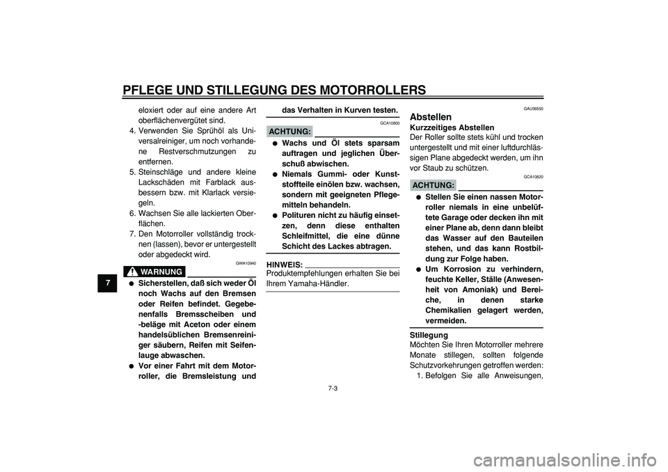 YAMAHA TMAX 2005  Betriebsanleitungen (in German)  
PFLEGE UND STILLEGUNG DES MOTORROLLERS 
7-3 
1
2
3
4
5
6
7
8
9 
eloxiert oder auf eine andere Art
oberflächenvergütet sind.
4. Verwenden Sie Sprühöl als Uni-
versalreiniger, um noch vorhande-
ne