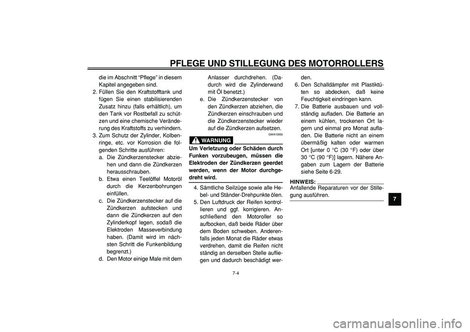 YAMAHA TMAX 2005  Betriebsanleitungen (in German)  
PFLEGE UND STILLEGUNG DES MOTORROLLERS 
7-4 
2
3
4
5
6
78
9  
die im Abschnitt “Pflege” in diesem
Kapitel angegeben sind.
2. Füllen Sie den Kraftstofftank und
fügen Sie einen stabilisierenden
