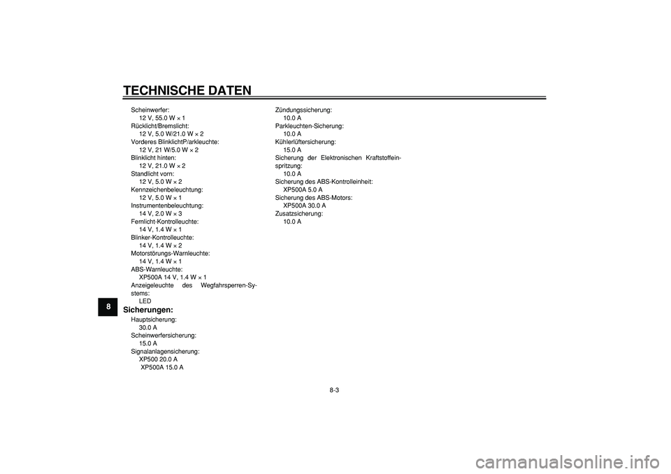 YAMAHA TMAX 2005  Betriebsanleitungen (in German)  
TECHNISCHE DATEN 
8-3 
1
2
3
4
5
6
7
8
9
 
Scheinwerfer: 
12 V, 55.0 W  
× 
 1 
Rücklicht/Bremslicht: 
12 V, 5.0 W/21.0 W  
× 
 2 
Vorderes BlinklichtP/arkleuchte: 
12 V, 21 W/5.0 W  
× 
 2 
Bli