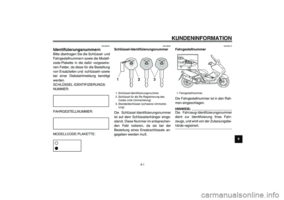 YAMAHA TMAX 2005  Betriebsanleitungen (in German)  
9-1 
2
3
4
5
6
7
8
9
 
KUNDENINFORMATION 
GAU26351 
Identifizierungsnummern  
Bitte übertragen Sie die Schlüssel- und
Fahrgestellnummern sowie die Modell-
code-Plakette in die dafür vorgesehe-
ne