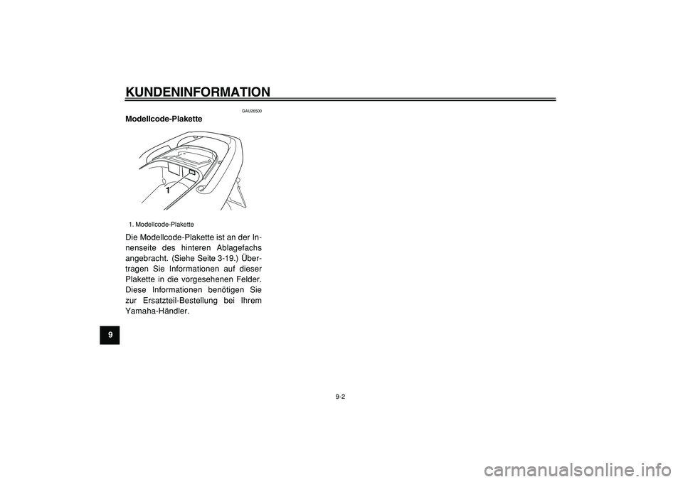 YAMAHA TMAX 2005  Betriebsanleitungen (in German)  
KUNDENINFORMATION 
9-2 
1
2
3
4
5
6
7
8
9
 
GAU26500 
Modellcode-Plakette  
Die Modellcode-Plakette ist an der In-
nenseite des hinteren Ablagefachs
angebracht. (Siehe Seite 3-19.) Über-
tragen Sie