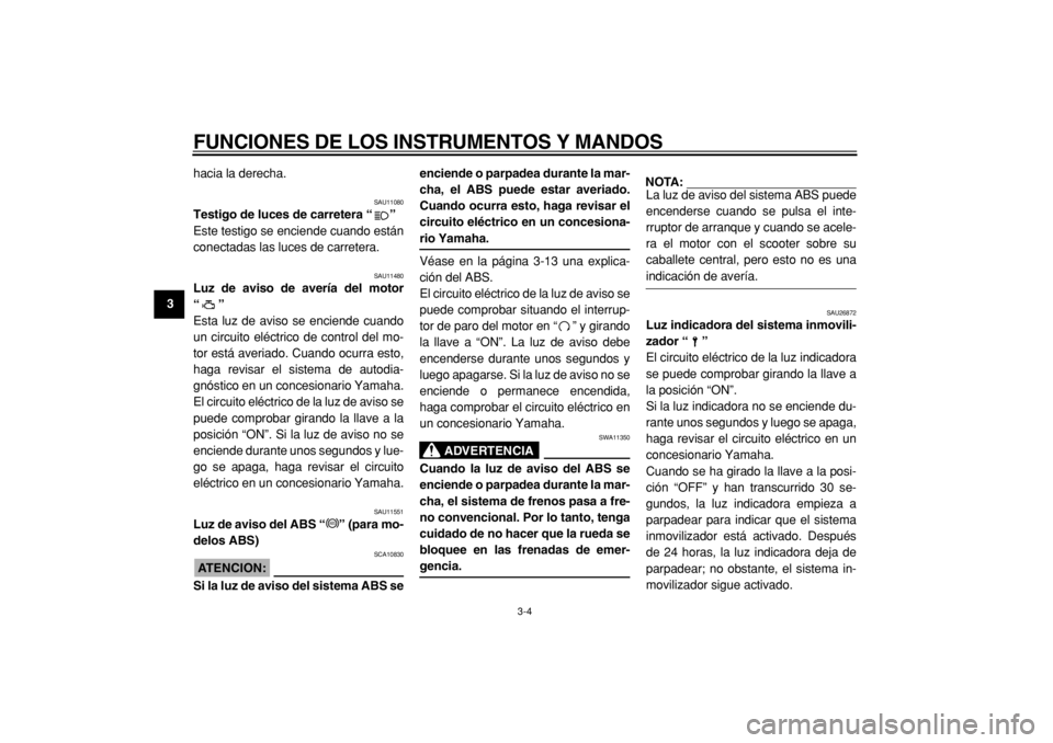 YAMAHA TMAX 2005  Manuale de Empleo (in Spanish)  
FUNCIONES DE LOS INSTRUMENTOS Y MANDOS 
3-4 
1
2
3
4
5
6
7
8
9 
hacia la derecha.
 
SAU11080 
Testigo de luces de carretera “”  
Este testigo se enciende cuando están
conectadas las luces de ca