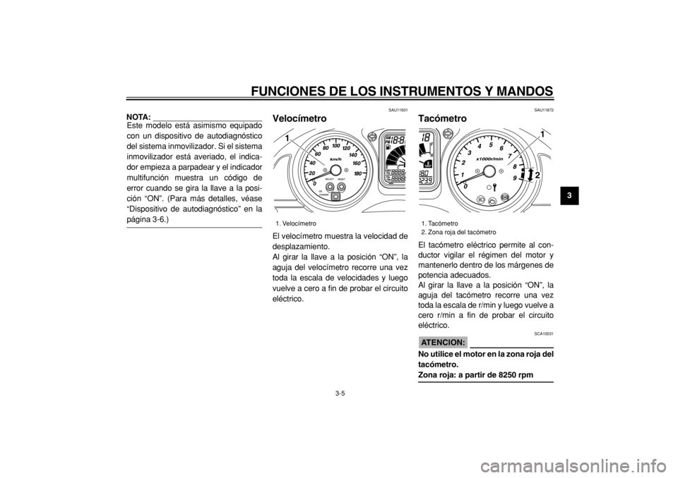 YAMAHA TMAX 2005  Manuale de Empleo (in Spanish)  
FUNCIONES DE LOS INSTRUMENTOS Y MANDOS 
3-5 
2
34
5
6
7
8
9
NOTA: 
Este modelo está asimismo equipado
con un dispositivo de autodiagnóstico
del sistema inmovilizador. Si el sistema
inmovilizador e