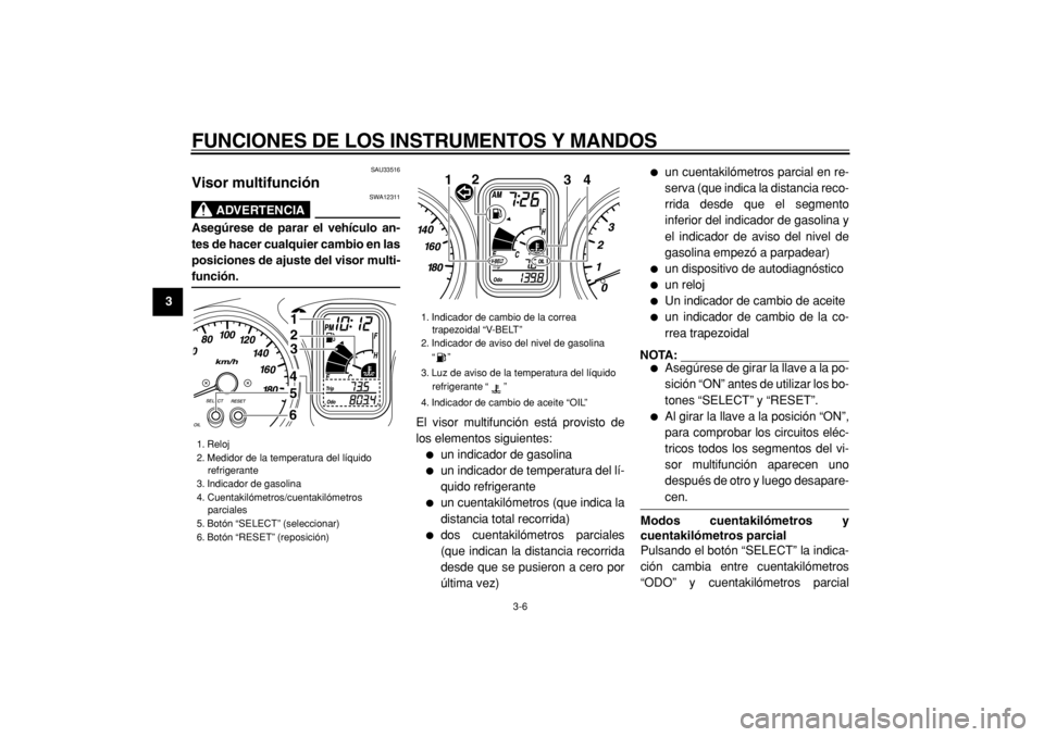 YAMAHA TMAX 2005  Manuale de Empleo (in Spanish)  
FUNCIONES DE LOS INSTRUMENTOS Y MANDOS 
3-6 
1
2
3
4
5
6
7
8
9
 
SAU33516 
Visor multifunción 
ADVERTENCIA
 
SWA12311 
Asegúrese de parar el vehículo an-
tes de hacer cualquier cambio en las
posi