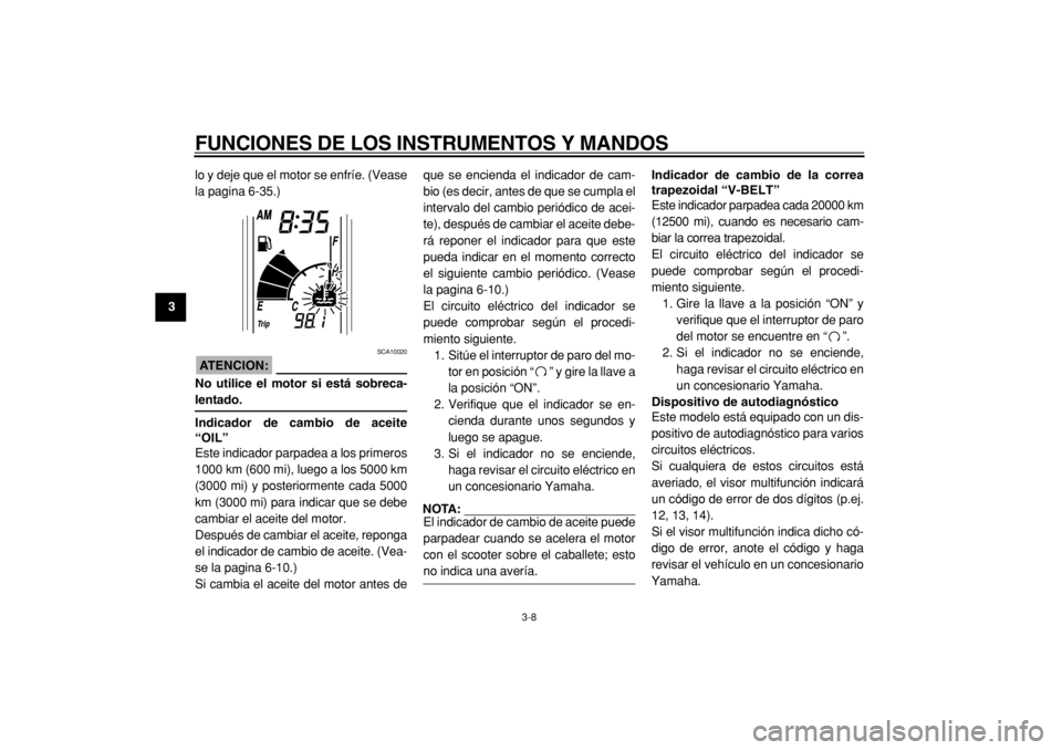 YAMAHA TMAX 2005  Manuale de Empleo (in Spanish)  
FUNCIONES DE LOS INSTRUMENTOS Y MANDOS 
3-8 
1
2
3
4
5
6
7
8
9 
lo y deje que el motor se enfríe. (Vease
la pagina 6-35.)
ATENCION:
 
 SCA10020 
No utilice el motor si está sobreca- 
lentado.
Indi