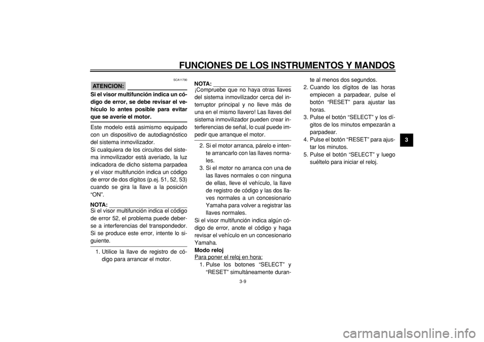 YAMAHA TMAX 2005  Manuale de Empleo (in Spanish)  
FUNCIONES DE LOS INSTRUMENTOS Y MANDOS 
3-9 
2
34
5
6
7
8
9
ATENCION:
 
 SCA11790 
Si el visor multifunción indica un có-
digo de error, se debe revisar el ve-
hículo lo antes posible para evitar