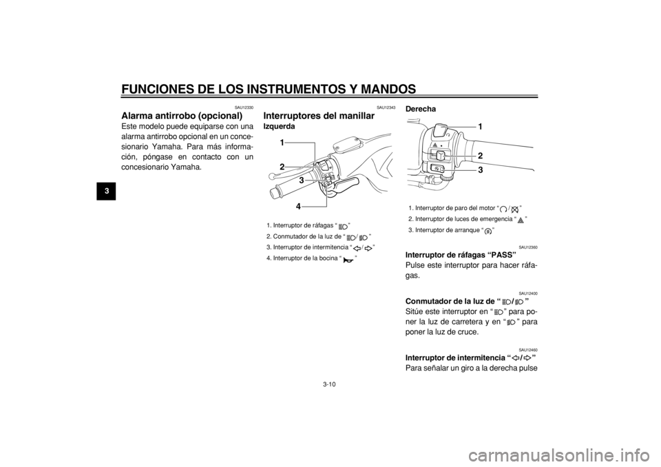 YAMAHA TMAX 2005  Manuale de Empleo (in Spanish)  
FUNCIONES DE LOS INSTRUMENTOS Y MANDOS 
3-10 
1
2
3
4
5
6
7
8
9
 
SAU12330 
Alarma antirrobo (opcional)  
Este modelo puede equiparse con una
alarma antirrobo opcional en un conce-
sionario Yamaha. 
