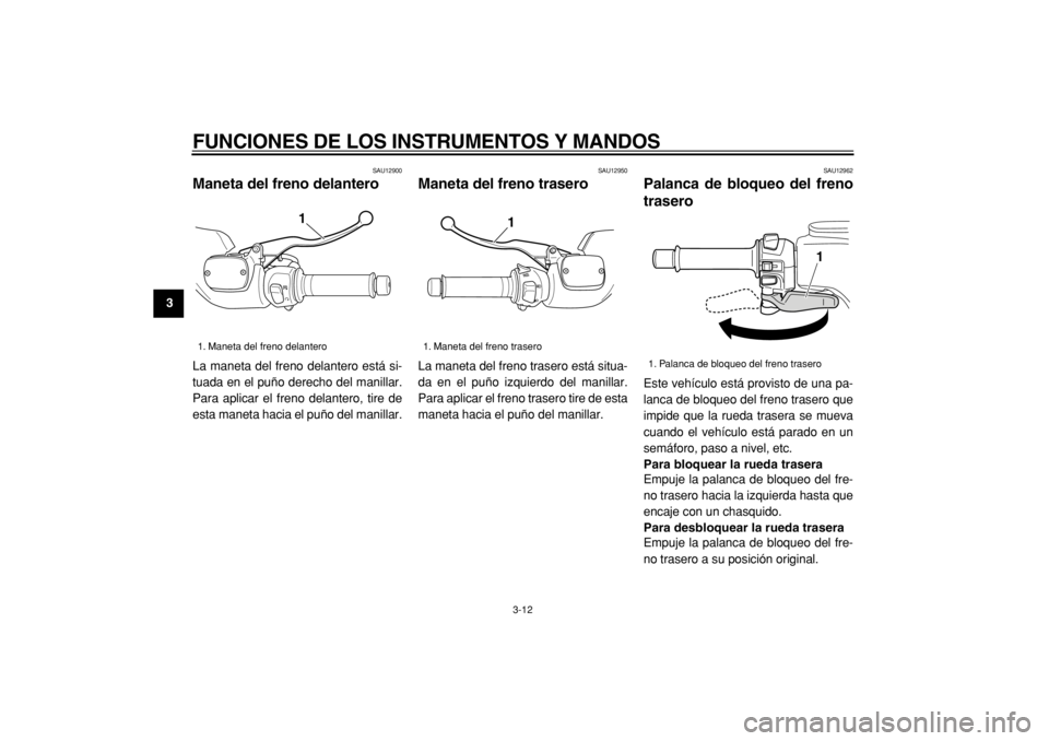 YAMAHA TMAX 2005  Manuale de Empleo (in Spanish)  
FUNCIONES DE LOS INSTRUMENTOS Y MANDOS 
3-12 
1
2
3
4
5
6
7
8
9
 
SAU12900 
Maneta del freno delantero  
La maneta del freno delantero está si-
tuada en el puño derecho del manillar.
Para aplicar 