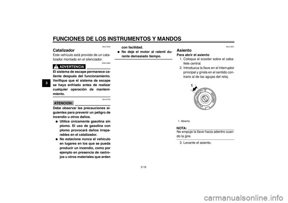 YAMAHA TMAX 2005  Manuale de Empleo (in Spanish)  
FUNCIONES DE LOS INSTRUMENTOS Y MANDOS 
3-16 
1
2
3
4
5
6
7
8
9
 
SAU13440 
Catalizador  
Este vehículo está provisto de un cata-
lizador montado en el silenciador.
ADVERTENCIA
 
SWA10860 
El sist