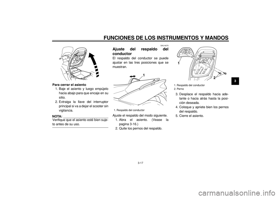 YAMAHA TMAX 2005  Manuale de Empleo (in Spanish)  
FUNCIONES DE LOS INSTRUMENTOS Y MANDOS 
3-17 
2
34
5
6
7
8
9 Para cerrar el asiento 
1. Baje el asiento y luego empújelo
hacia abajo para que encaje en su
sitio.
2. Extraiga la llave del interrupto