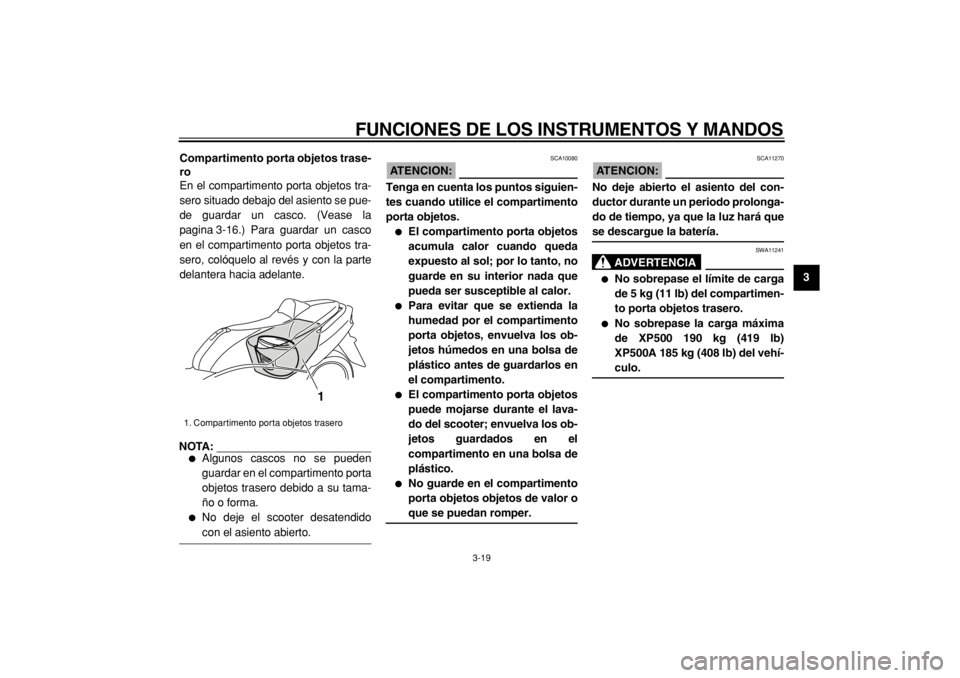 YAMAHA TMAX 2005  Manuale de Empleo (in Spanish)  
FUNCIONES DE LOS INSTRUMENTOS Y MANDOS 
3-19 
2
34
5
6
7
8
9 Compartimento porta objetos trase-
ro 
En el compartimento porta objetos tra-
sero situado debajo del asiento se pue-
de guardar un casco
