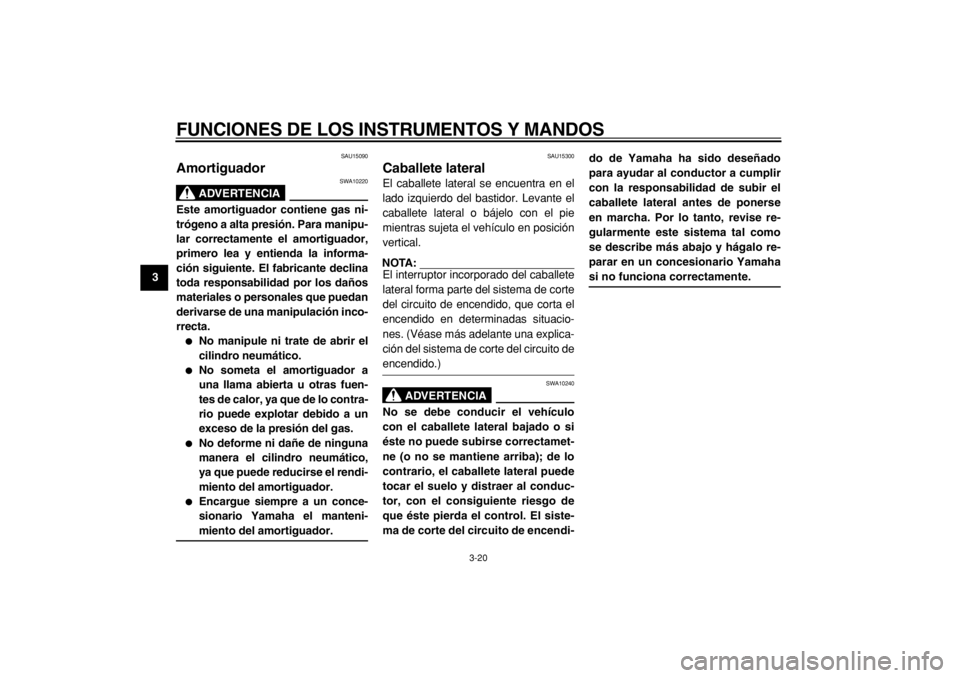 YAMAHA TMAX 2005  Manuale de Empleo (in Spanish)  
FUNCIONES DE LOS INSTRUMENTOS Y MANDOS 
3-20 
1
2
3
4
5
6
7
8
9
 
SAU15090 
Amortiguador 
ADVERTENCIA
 
SWA10220 
Este amortiguador contiene gas ni-
trógeno a alta presión. Para manipu-
lar correc