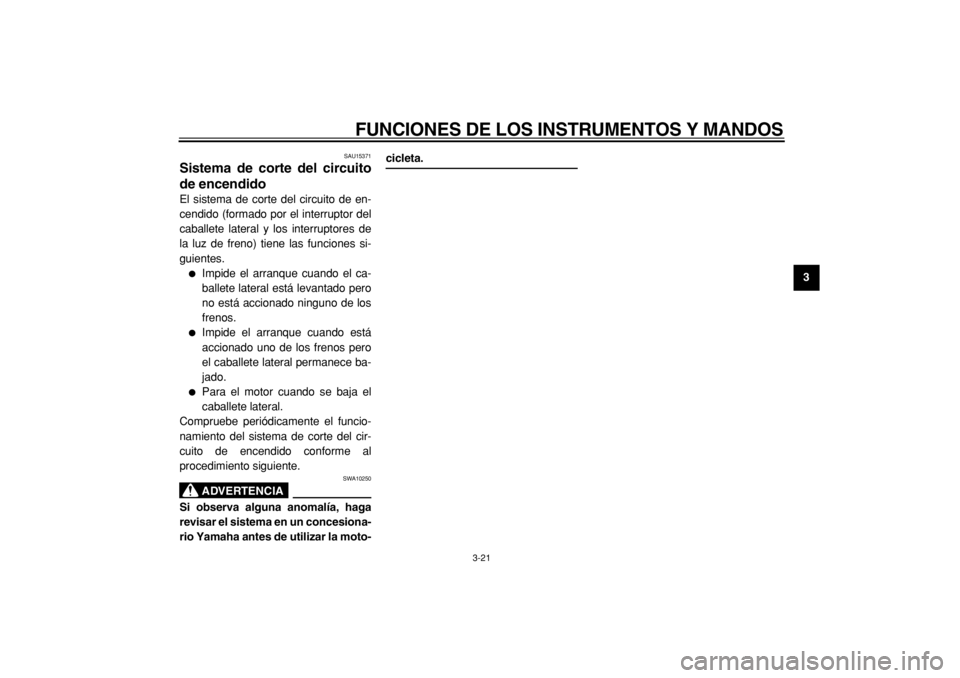 YAMAHA TMAX 2005  Manuale de Empleo (in Spanish)  
FUNCIONES DE LOS INSTRUMENTOS Y MANDOS 
3-21 
2
34
5
6
7
8
9
 
SAU15371 
Sistema de corte del circuito
de encendido  
El sistema de corte del circuito de en-
cendido (formado por el interruptor del
