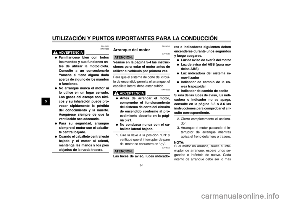 YAMAHA TMAX 2005  Manuale de Empleo (in Spanish)  
5-1 
1
2
3
4
5
6
7
8
9
 
UTILIZACIÓN Y PUNTOS IMPORTANTES PARA LA CONDUCCIÓN 
SAU15970
ADVERTENCIA
 
SWA11250 
 
Familiarícese bien con todos
los mandos y sus funciones an-
tes de utilizar la mo