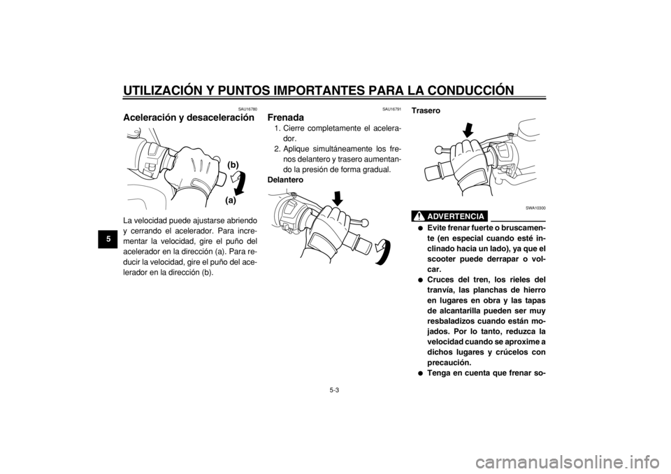 YAMAHA TMAX 2005  Manuale de Empleo (in Spanish)  
UTILIZACIÓN Y PUNTOS IMPORTANTES PARA LA CONDUCCIÓN 
5-3 
1
2
3
4
5
6
7
8
9
 
SAU16780 
Aceleración y desaceleración  
La velocidad puede ajustarse abriendo
y cerrando el acelerador. Para incre-