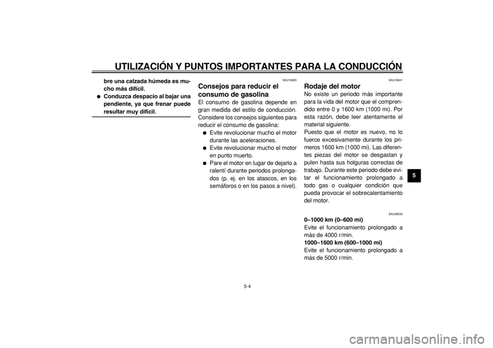 YAMAHA TMAX 2005  Manuale de Empleo (in Spanish)  
UTILIZACIÓN Y PUNTOS IMPORTANTES PARA LA CONDUCCIÓN 
5-4 
2
3
4
56
7
8
9 bre una calzada húmeda es mu-
cho más difícil.
 
 
Conduzca despacio al bajar una
pendiente, ya que frenar puede 
resul