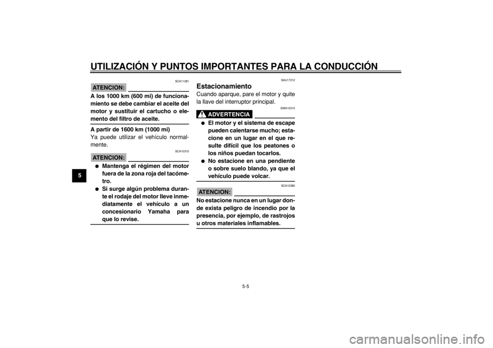 YAMAHA TMAX 2005  Manuale de Empleo (in Spanish)  
UTILIZACIÓN Y PUNTOS IMPORTANTES PARA LA CONDUCCIÓN 
5-5 
1
2
3
4
5
6
7
8
9
ATENCION:
 
 SCA11281 
A los 1000 km (600 mi) de funciona-
miento se debe cambiar el aceite del
motor y sustituir el car